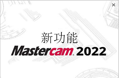 《mastercam 2022》新功能介绍